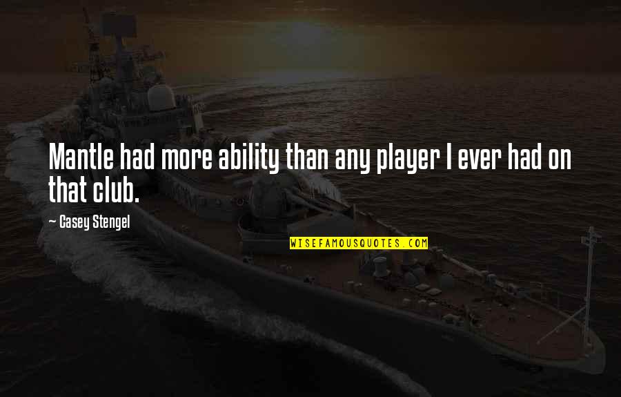 Omnipotencia Jelent Se Quotes By Casey Stengel: Mantle had more ability than any player I Omnipotencia Jelent Se Quotes By Casey Stengel: Mantle had more ability than any player I