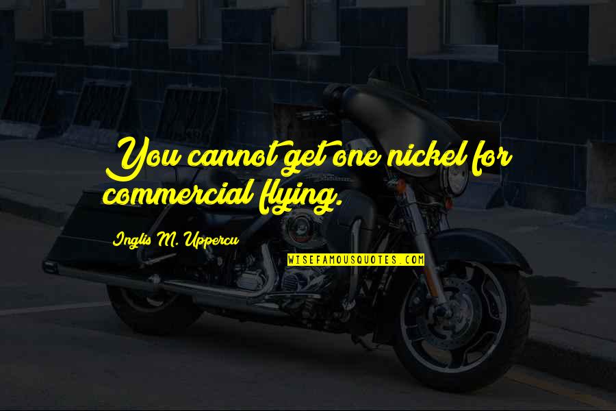 Omnipotens Quotes By Inglis M. Uppercu: You cannot get one nickel for commercial flying.