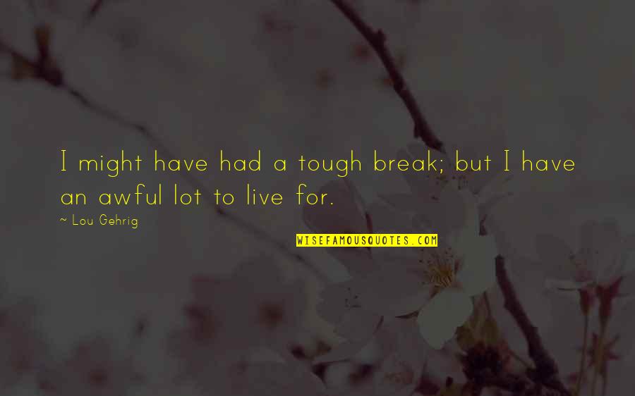 Omnipresente Quotes By Lou Gehrig: I might have had a tough break; but