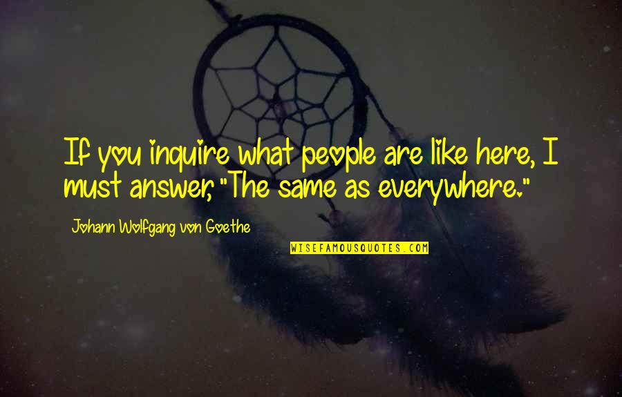 Omniverse Quotes By Johann Wolfgang Von Goethe: If you inquire what people are like here,