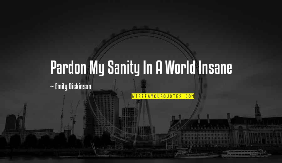 Omnivore Dilemma Young Readers Edition Quotes By Emily Dickinson: Pardon My Sanity In A World Insane Omnivore Dilemma Young Readers Edition Quotes By Emily Dickinson: Pardon My Sanity In A World Insane