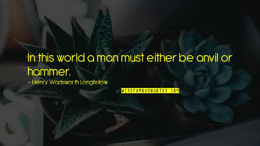 Omobolanle Dosunmu Quotes By Henry Wadsworth Longfellow: In this world a man must either be Omobolanle Dosunmu Quotes By Henry Wadsworth Longfellow: In this world a man must either be
