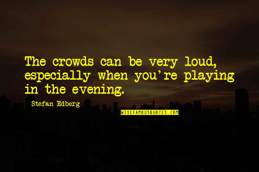Omobono Stradivari Quotes By Stefan Edberg: The crowds can be very loud, especially when
