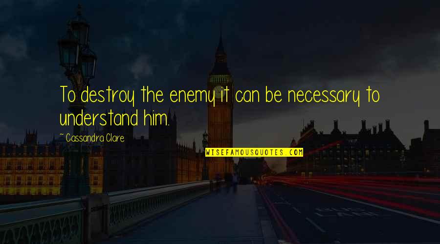 Omondi Nef Quotes By Cassandra Clare: To destroy the enemy it can be necessary Omondi Nef Quotes By Cassandra Clare: To destroy the enemy it can be necessary