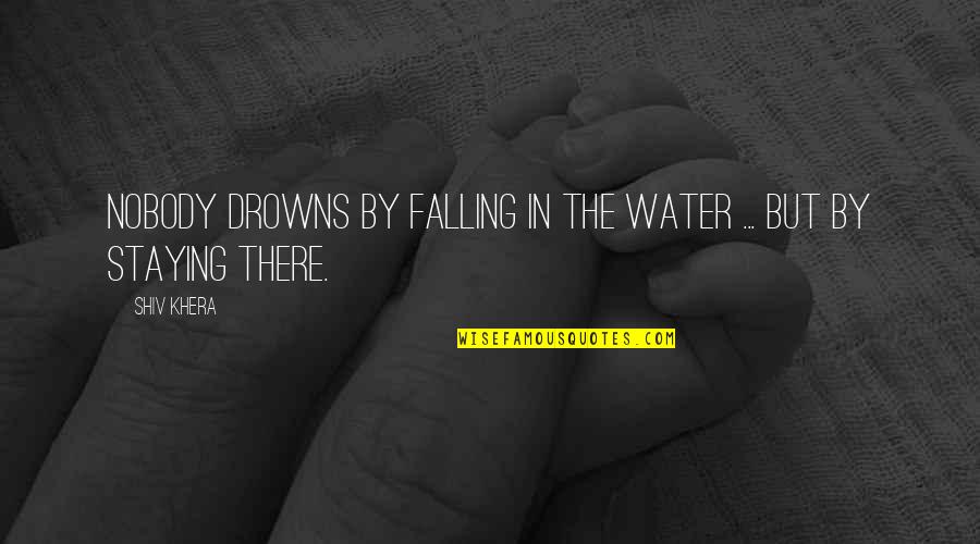 Omoore Quotes By Shiv Khera: Nobody drowns by falling in the water ...