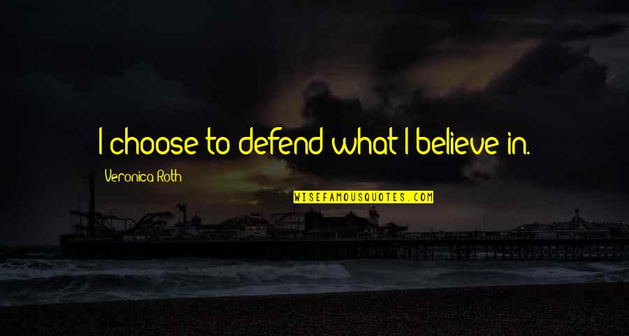 Omoore Quotes By Veronica Roth: I choose to defend what I believe in.