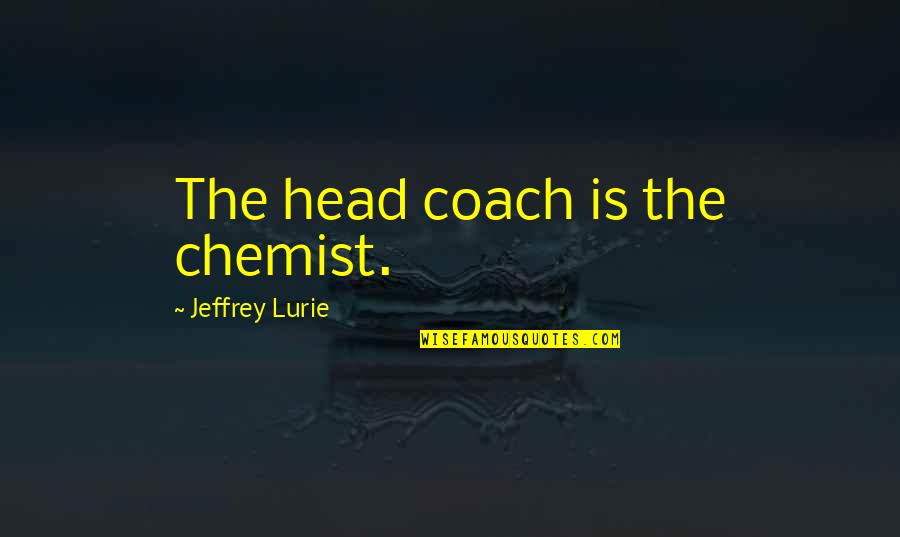 Omorc Quotes By Jeffrey Lurie: The head coach is the chemist. Omorc Quotes By Jeffrey Lurie: The head coach is the chemist.