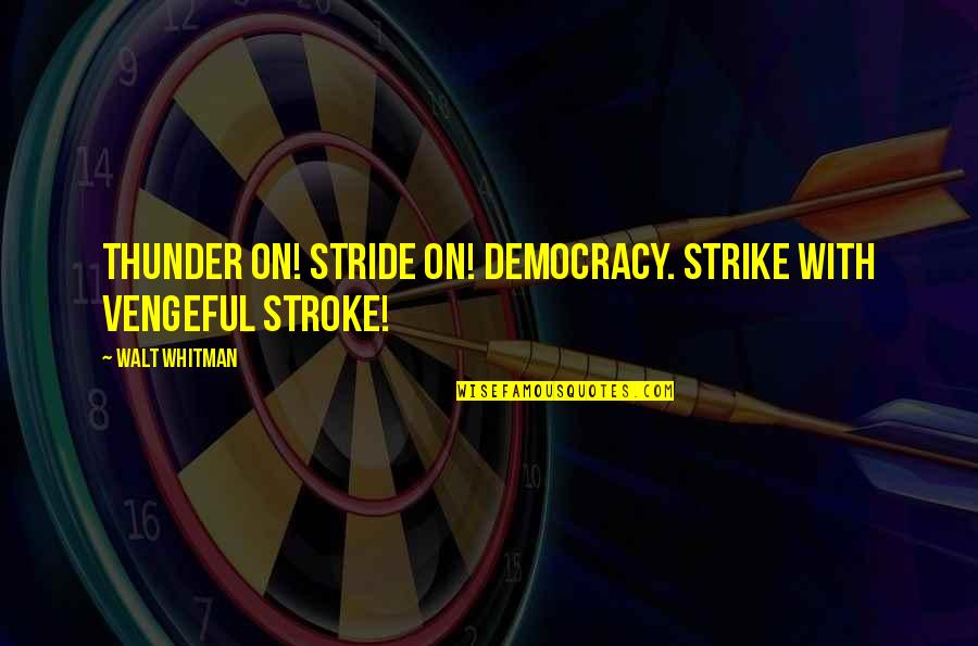 Omoruyi Pronunciation Quotes By Walt Whitman: Thunder on! Stride on! Democracy. Strike with vengeful