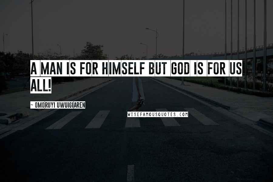 Omoruyi Uwuigiaren quotes: A man is for himself but God is for us all!