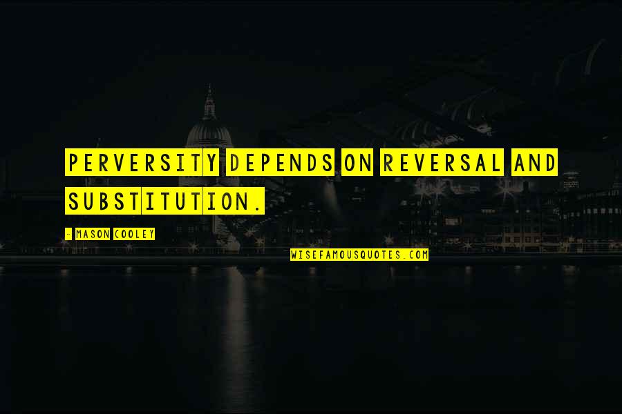 Omoskins Quotes By Mason Cooley: Perversity depends on reversal and substitution. Omoskins Quotes By Mason Cooley: Perversity depends on reversal and substitution.