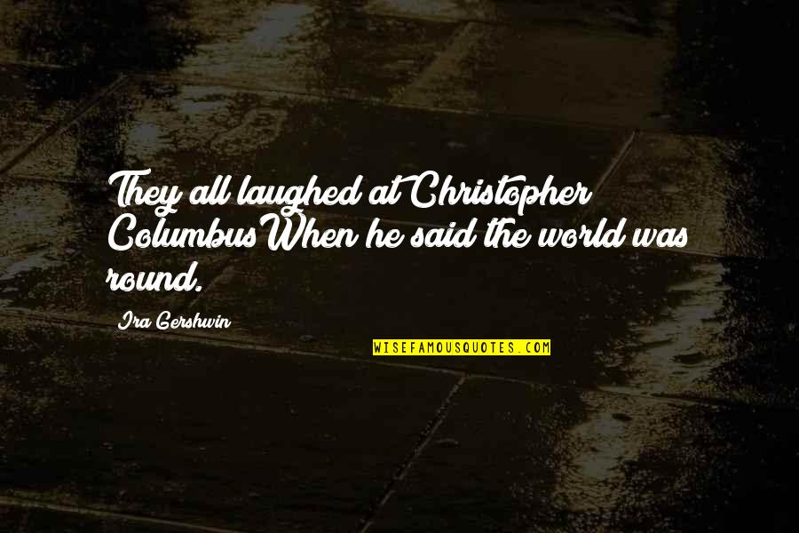 Omotola Quotes By Ira Gershwin: They all laughed at Christopher ColumbusWhen he said