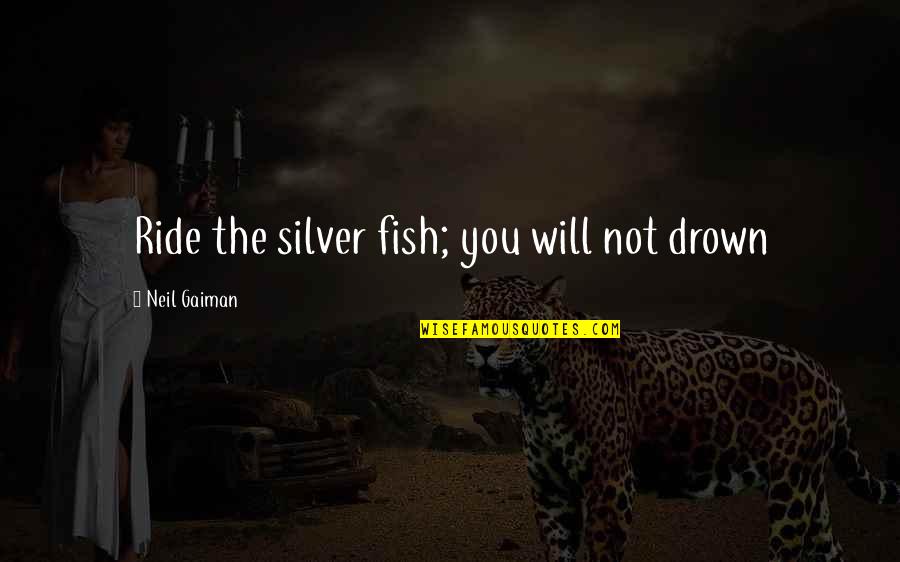Omotunde Jean Quotes By Neil Gaiman: Ride the silver fish; you will not drown Omotunde Jean Quotes By Neil Gaiman: Ride the silver fish; you will not drown