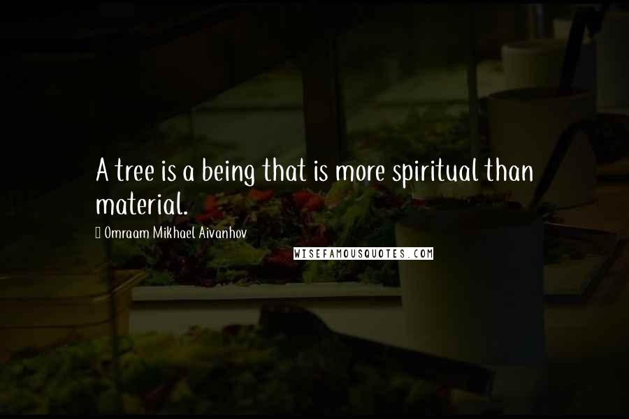 Omraam Mikhael Aivanhov quotes: A tree is a being that is more spiritual than material.
