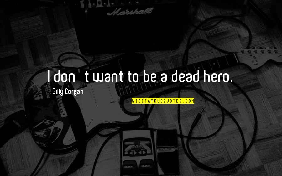 Omtec Quotes By Billy Corgan: I don't want to be a dead hero.