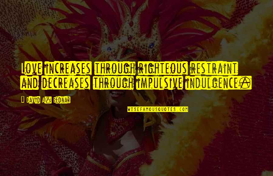 Omulunga Quotes By David A. Bednar: Love increases through righteous restraint and decreases through Omulunga Quotes By David A. Bednar: Love increases through righteous restraint and decreases through