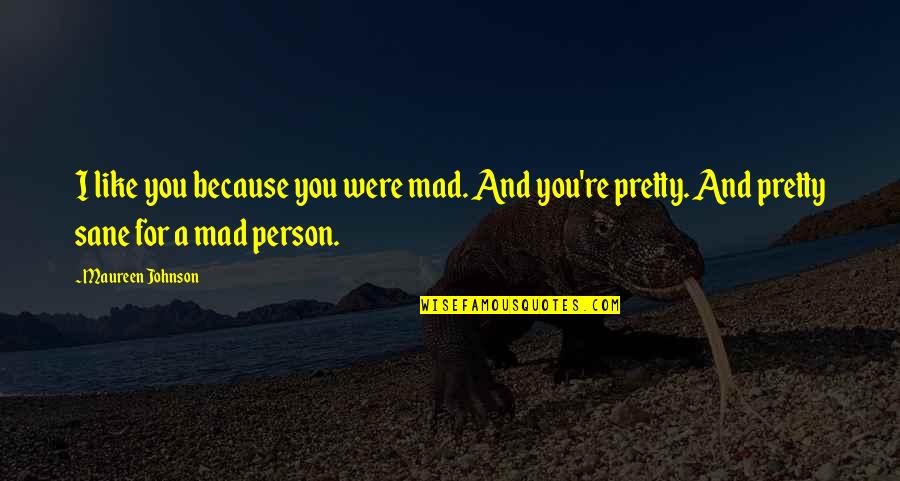 Omurchu Diarmuid Quotes By Maureen Johnson: I like you because you were mad. And Omurchu Diarmuid Quotes By Maureen Johnson: I like you because you were mad. And