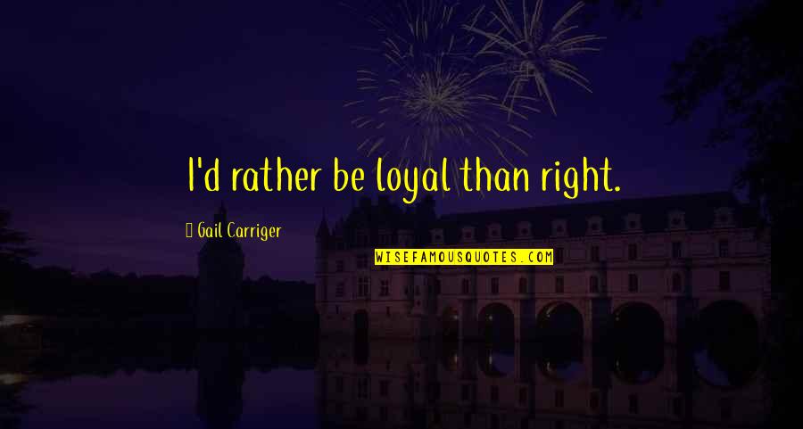 Omus Wow Quotes By Gail Carriger: I'd rather be loyal than right.