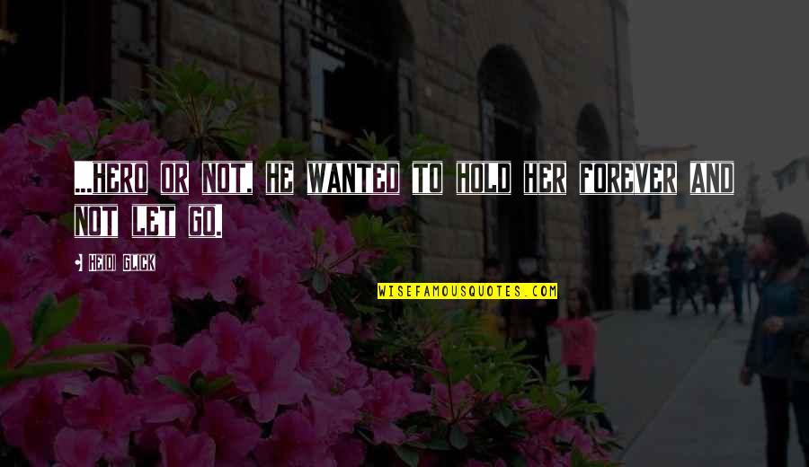 Omvang Definitie Quotes By Heidi Glick: ...hero or not, he wanted to hold her