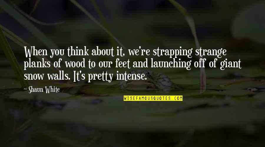 Omygod Quotes By Shaun White: When you think about it, we're strapping strange