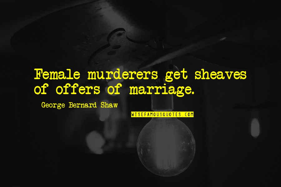 Omylem Obarven Quotes By George Bernard Shaw: Female murderers get sheaves of offers of marriage. Omylem Obarven Quotes By George Bernard Shaw: Female murderers get sheaves of offers of marriage.