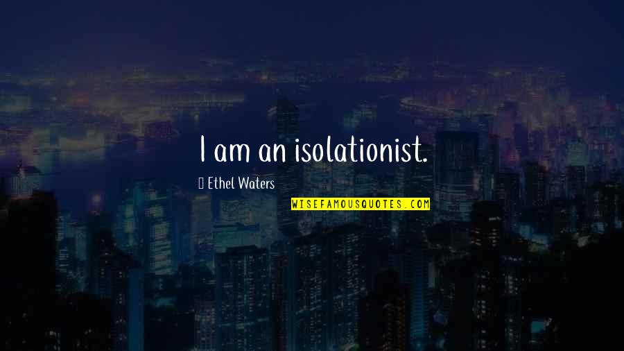 Omysky Quotes By Ethel Waters: I am an isolationist. Omysky Quotes By Ethel Waters: I am an isolationist.
