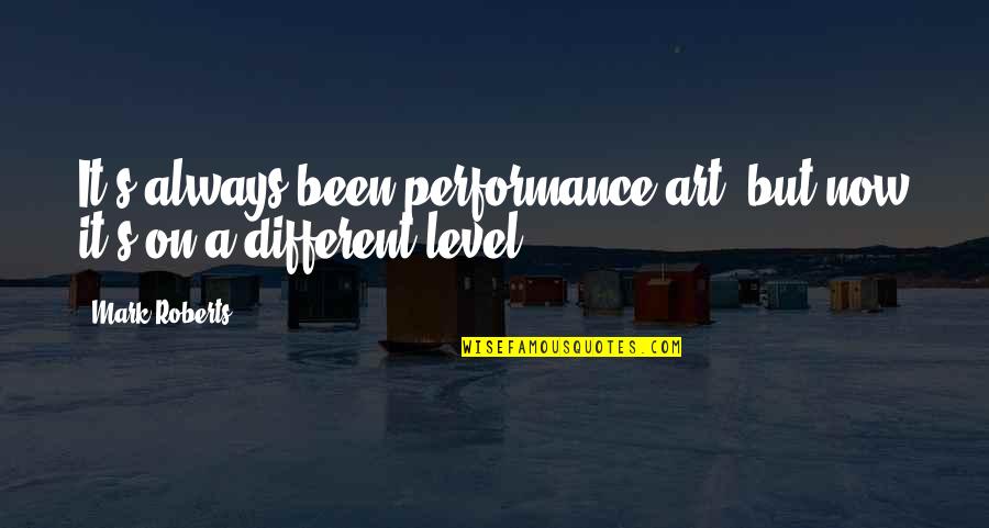 On A Different Level Quotes By Mark Roberts: It's always been performance art, but now it's