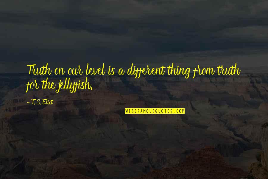 On A Different Level Quotes By T. S. Eliot: Truth on our level is a different thing
