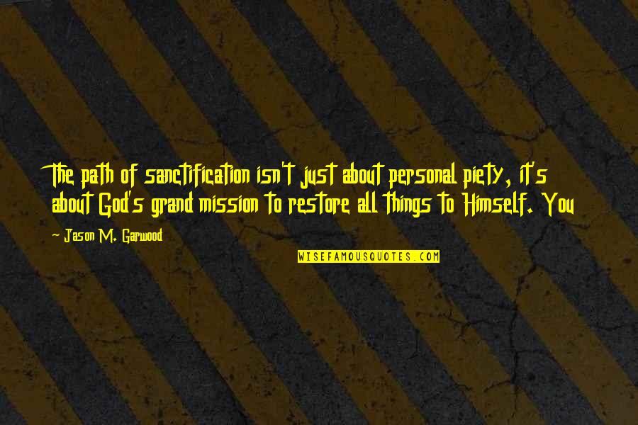 On A Mission From God Quotes By Jason M. Garwood: The path of sanctification isn't just about personal On A Mission From God Quotes By Jason M. Garwood: The path of sanctification isn't just about personal