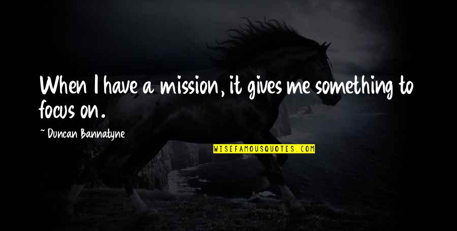 On A Mission Quotes By Duncan Bannatyne: When I have a mission, it gives me On A Mission Quotes By Duncan Bannatyne: When I have a mission, it gives me