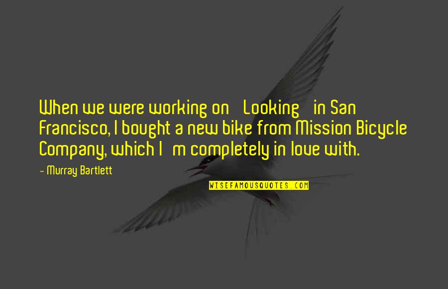 On A Mission Quotes By Murray Bartlett: When we were working on 'Looking' in San On A Mission Quotes By Murray Bartlett: When we were working on 'Looking' in San