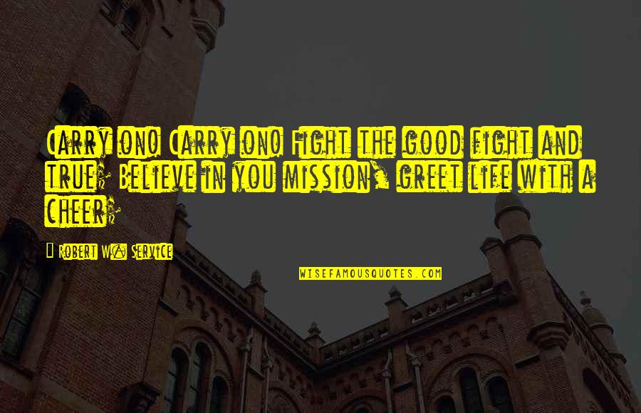 On A Mission Quotes By Robert W. Service: Carry on! Carry on! Fight the good fight On A Mission Quotes By Robert W. Service: Carry on! Carry on! Fight the good fight