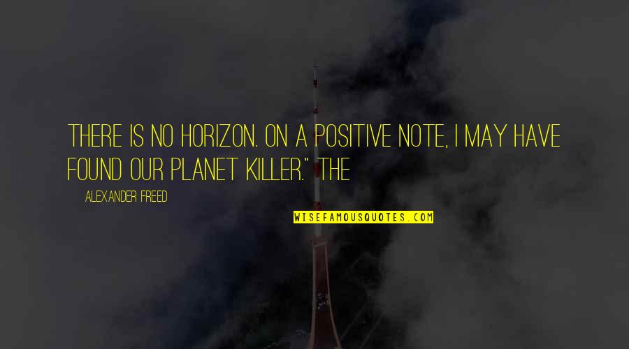 On A Positive Note Quotes By Alexander Freed: There is no horizon. On a positive note,