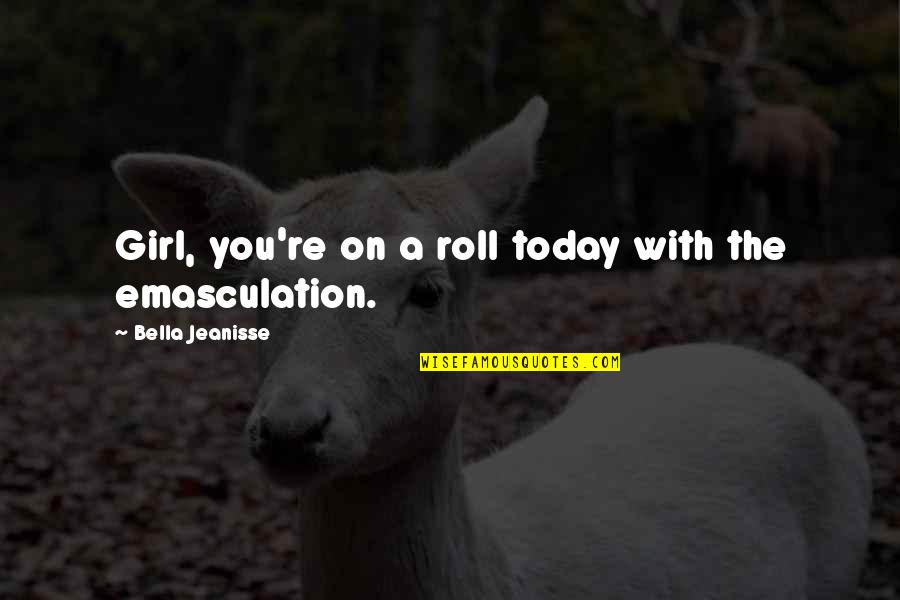 On A Roll Today Quotes By Bella Jeanisse: Girl, you're on a roll today with the