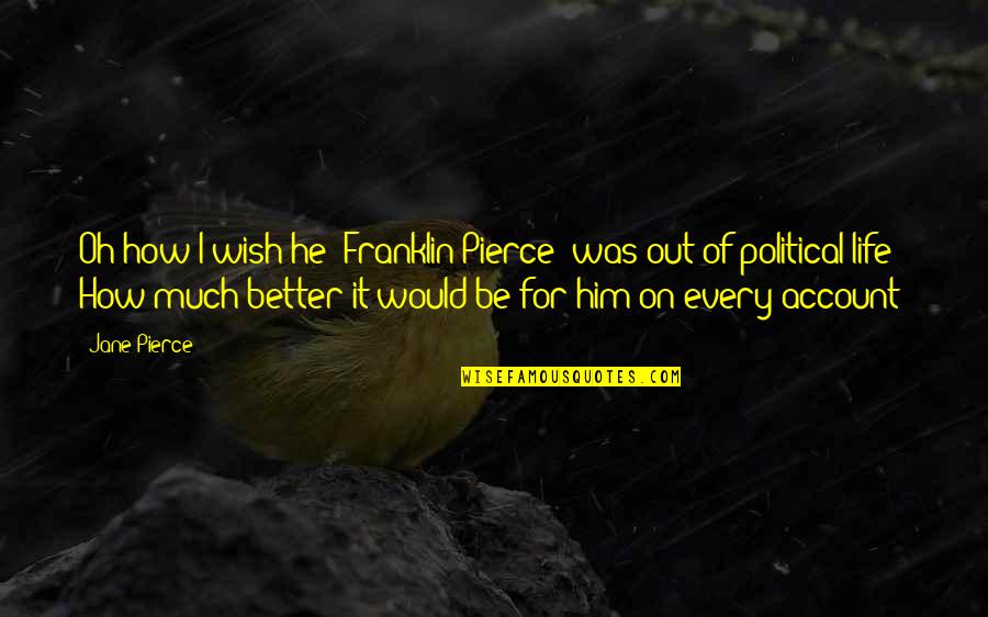 On Account Quotes By Jane Pierce: Oh how I wish he (Franklin Pierce) was On Account Quotes By Jane Pierce: Oh how I wish he (Franklin Pierce) was