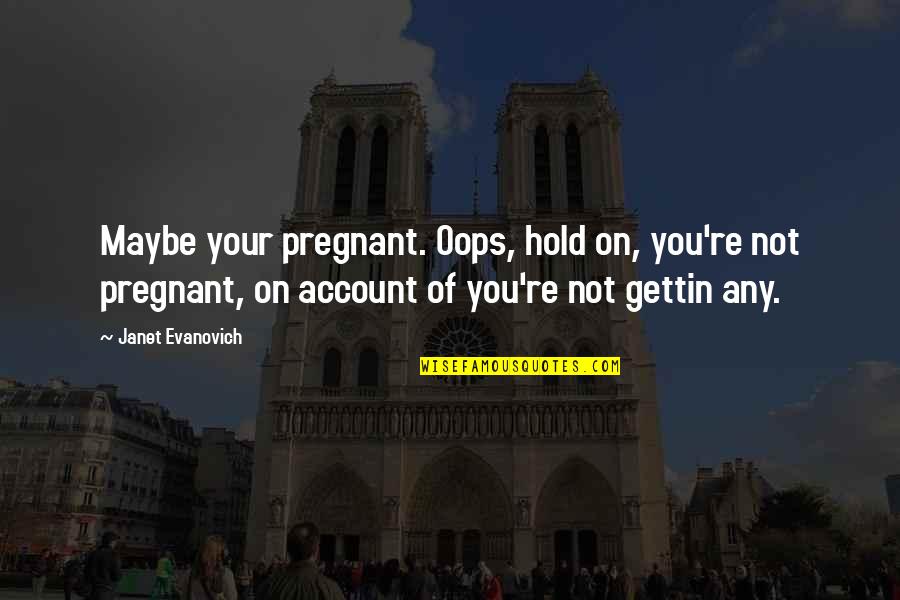 On Account Quotes By Janet Evanovich: Maybe your pregnant. Oops, hold on, you're not On Account Quotes By Janet Evanovich: Maybe your pregnant. Oops, hold on, you're not