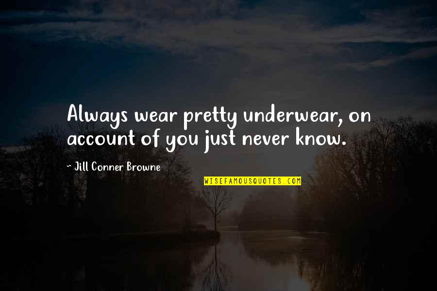 On Account Quotes By Jill Conner Browne: Always wear pretty underwear, on account of you On Account Quotes By Jill Conner Browne: Always wear pretty underwear, on account of you