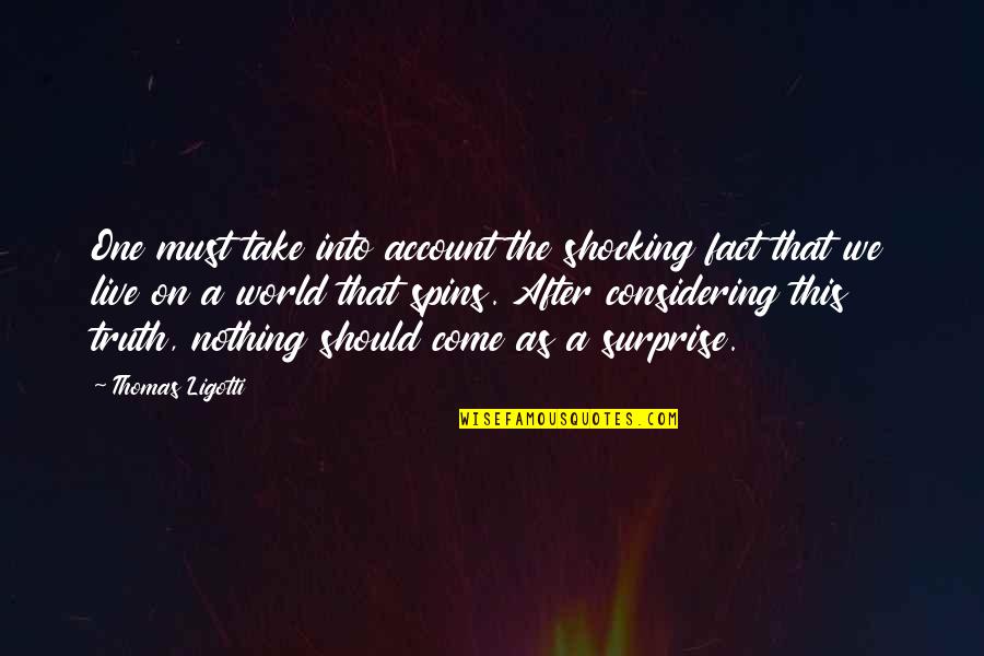On Account Quotes By Thomas Ligotti: One must take into account the shocking fact On Account Quotes By Thomas Ligotti: One must take into account the shocking fact