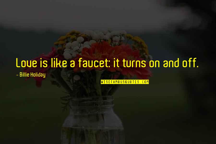 On And Off Love Quotes By Billie Holiday: Love is like a faucet: it turns on On And Off Love Quotes By Billie Holiday: Love is like a faucet: it turns on
