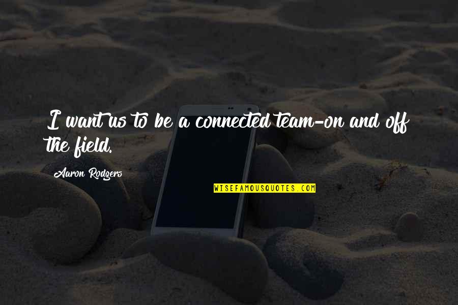 On And Off The Field Quotes By Aaron Rodgers: I want us to be a connected team-on