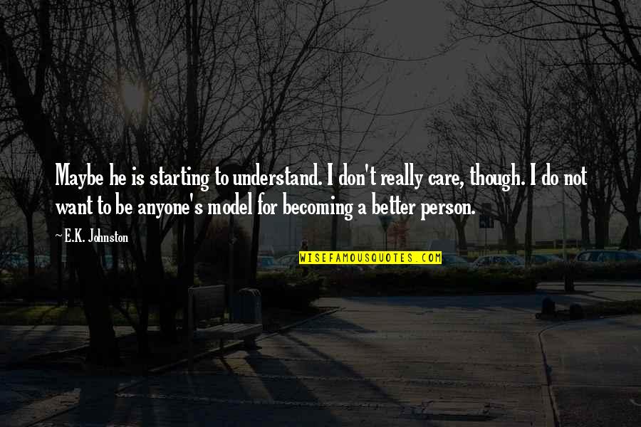 On Becoming A Person Quotes By E.K. Johnston: Maybe he is starting to understand. I don't On Becoming A Person Quotes By E.K. Johnston: Maybe he is starting to understand. I don't