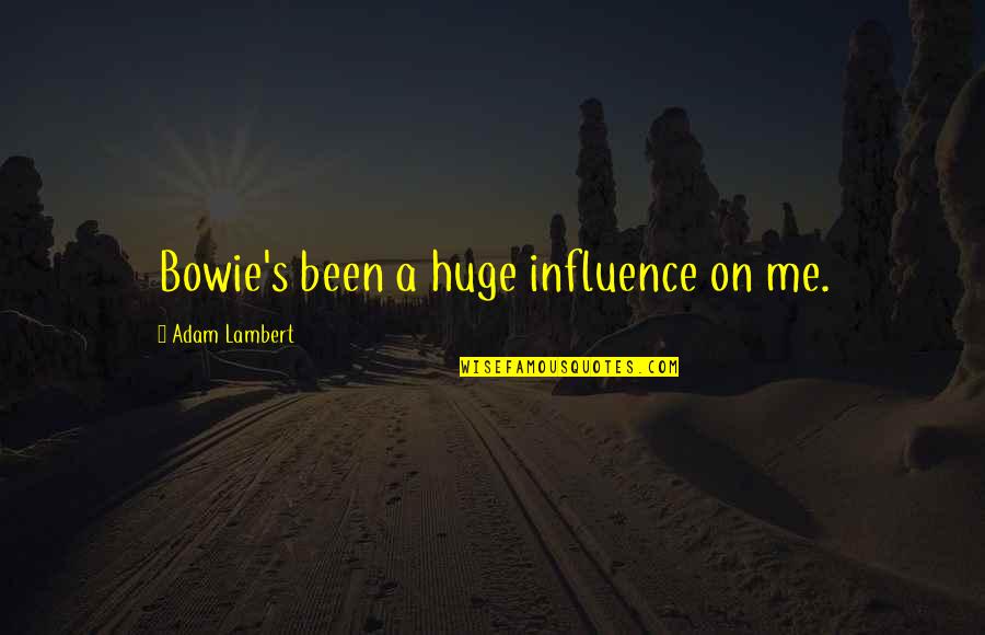 On Bowie Quotes By Adam Lambert: Bowie's been a huge influence on me.