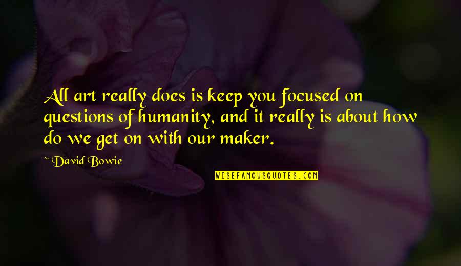 On Bowie Quotes By David Bowie: All art really does is keep you focused