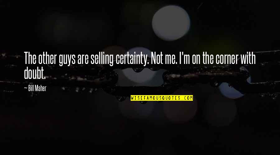 On Certainty Quotes By Bill Maher: The other guys are selling certainty. Not me.