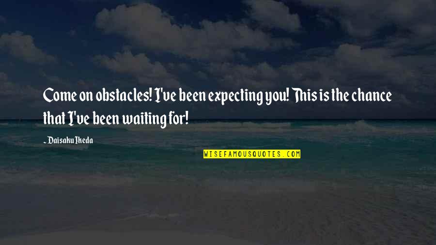 On Chance Quotes By Daisaku Ikeda: Come on obstacles! I've been expecting you! This