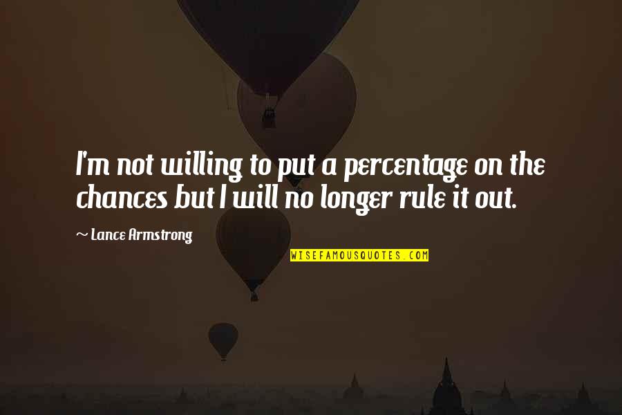 On Chance Quotes By Lance Armstrong: I'm not willing to put a percentage on