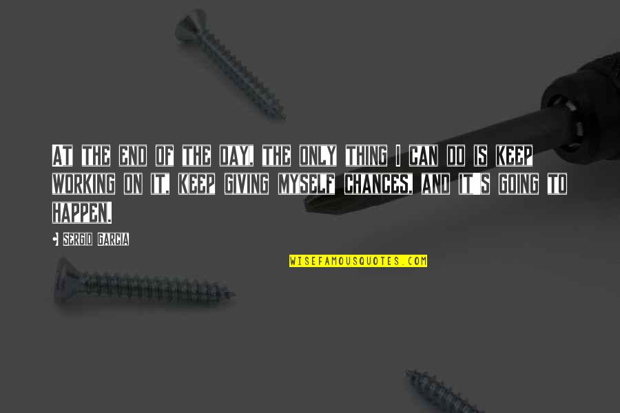 On Chance Quotes By Sergio Garcia: At the end of the day, the only