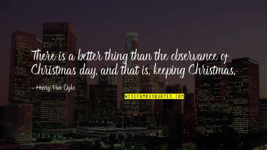 On Christmas Day Quotes By Henry Van Dyke: There is a better thing than the observance