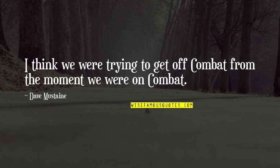 On Combat Quotes By Dave Mustaine: I think we were trying to get off