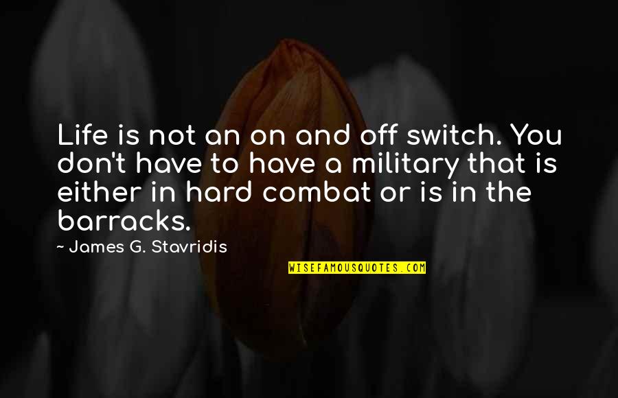 On Combat Quotes By James G. Stavridis: Life is not an on and off switch.