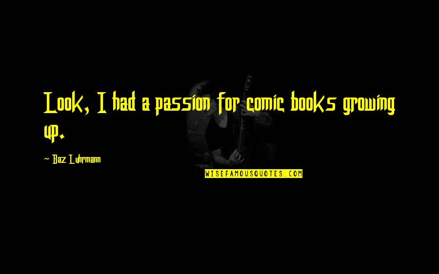 On Comic Books Quotes By Baz Luhrmann: Look, I had a passion for comic books